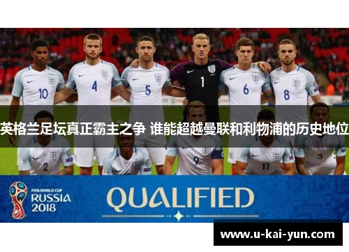 英格兰足坛真正霸主之争 谁能超越曼联和利物浦的历史地位