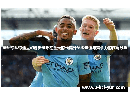 英超球队球迷互动创新策略在金元时代提升品牌价值与竞争力的作用分析