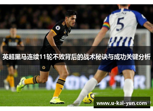 英超黑马连续11轮不败背后的战术秘诀与成功关键分析 英超黑马连续11轮不败背后的战术秘诀与成功关键分析
