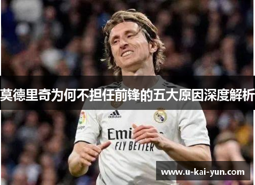 莫德里奇为何不担任前锋的五大原因深度解析