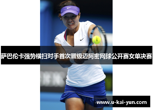 萨巴伦卡强势横扫对手首次晋级迈阿密网球公开赛女单决赛