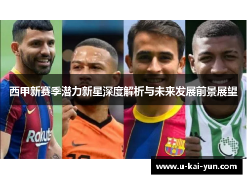 西甲新赛季潜力新星深度解析与未来发展前景展望