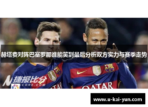赫塔费对阵巴塞罗那谁能笑到最后分析双方实力与赛季走势