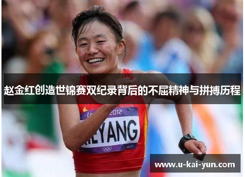 赵金红创造世锦赛双纪录背后的不屈精神与拼搏历程 赵金红创造世锦赛双纪录背后的不屈精神与拼搏历程