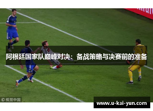 阿根廷国家队巅峰对决：备战策略与决赛前的准备