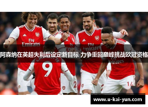 阿森纳在英超失利后设定新目标 力争重回巅峰挑战欧冠资格
