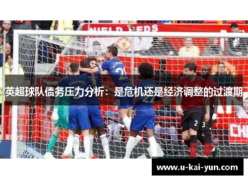 英超球队债务压力分析：是危机还是经济调整的过渡期