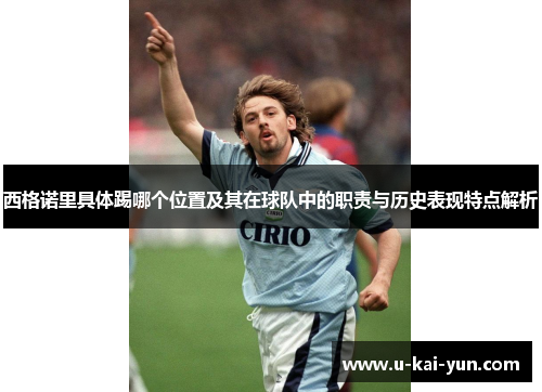 西格诺里具体踢哪个位置及其在球队中的职责与历史表现特点解析