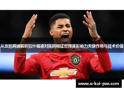 从攻防两端解析拉什福德对阵阿根廷世预赛影响力关键作用与战术价值