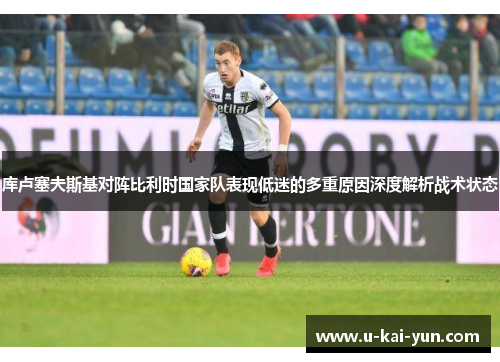 库卢塞夫斯基对阵比利时国家队表现低迷的多重原因深度解析战术状态