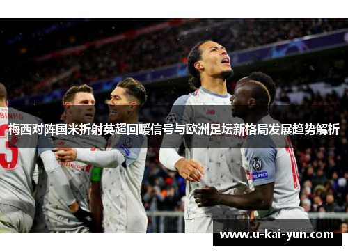 梅西对阵国米折射英超回暖信号与欧洲足坛新格局发展趋势解析