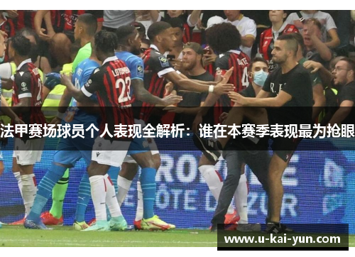 法甲赛场球员个人表现全解析:谁在本赛季表现最为抢眼 法甲赛场球员个人表现全解析:谁在本赛季表现最为抢眼