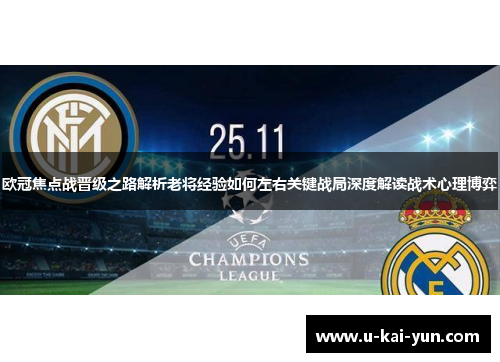 欧冠焦点战晋级之路解析老将经验如何左右关键战局深度解读战术心理博弈 欧冠焦点战晋级之路解析老将经验如何左右关键战局深度解读战术心理博弈