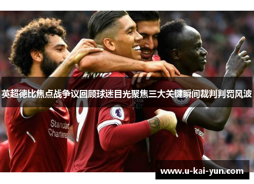 英超德比焦点战争议回顾球迷目光聚焦三大关键瞬间裁判判罚风波