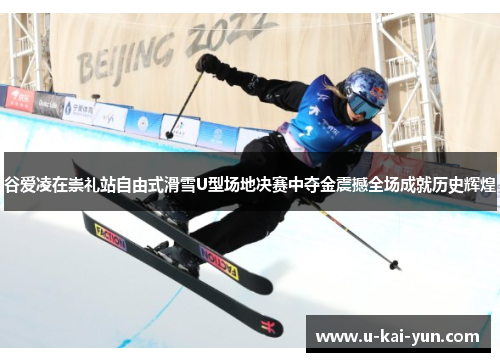 谷爱凌在崇礼站自由式滑雪U型场地决赛中夺金震撼全场成就历史辉煌 谷爱凌在崇礼站自由式滑雪U型场地决赛中夺金震撼全场成就历史辉煌