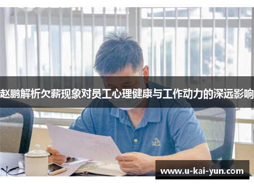 赵鹏解析欠薪现象对员工心理健康与工作动力的深远影响 赵鹏解析欠薪现象对员工心理健康与工作动力的深远影响