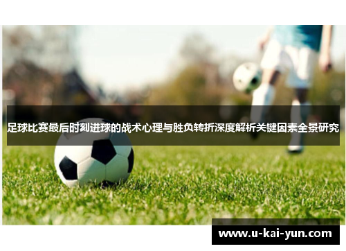 足球比赛最后时刻进球的战术心理与胜负转折深度解析关键因素全景研究 足球比赛最后时刻进球的战术心理与胜负转折深度解析关键因素全景研究