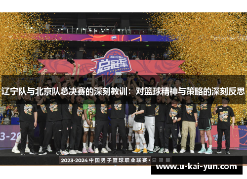 辽宁队与北京队总决赛的深刻教训：对篮球精神与策略的深刻反思