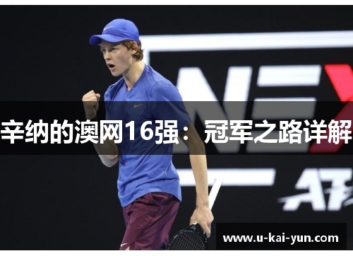 辛纳的澳网16强:冠军之路详解 辛纳的澳网16强:冠军之路详解