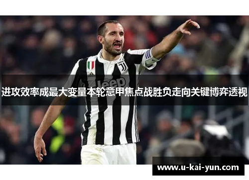 进攻效率成最大变量本轮意甲焦点战胜负走向关键博弈透视 进攻效率成最大变量本轮意甲焦点战胜负走向关键博弈透视