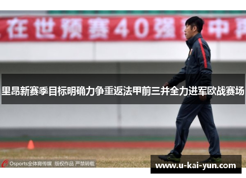 里昂新赛季目标明确力争重返法甲前三并全力进军欧战赛场 里昂新赛季目标明确力争重返法甲前三并全力进军欧战赛场