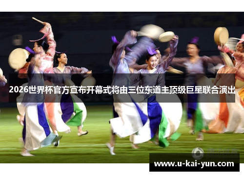 2026世界杯官方宣布开幕式将由三位东道主顶级巨星联合演出