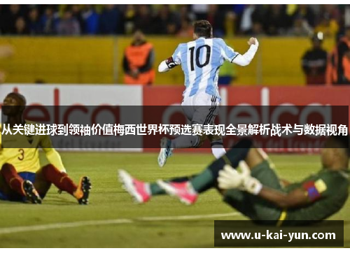 从关键进球到领袖价值梅西世界杯预选赛表现全景解析战术与数据视角