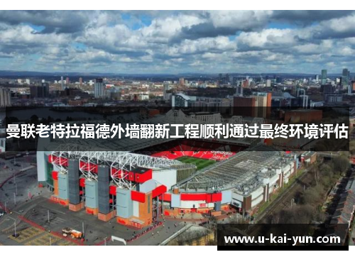 曼联老特拉福德外墙翻新工程顺利通过最终环境评估 曼联老特拉福德外墙翻新工程顺利通过最终环境评估