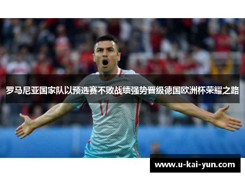 罗马尼亚国家队以预选赛不败战绩强势晋级德国欧洲杯荣耀之路