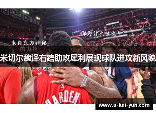 米切尔魏泽右路助攻犀利展现球队进攻新风貌 米切尔魏泽右路助攻犀利展现球队进攻新风貌
