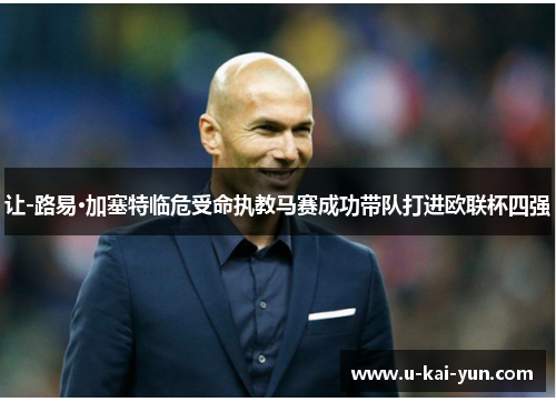 让-路易·加塞特临危受命执教马赛成功带队打进欧联杯四强