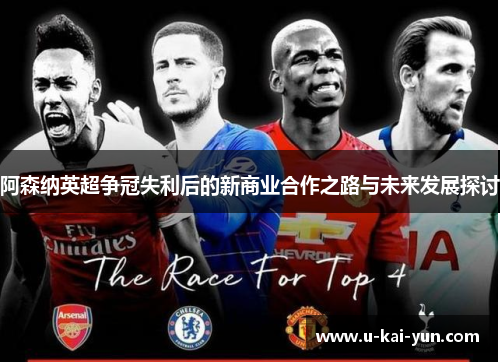 阿森纳英超争冠失利后的新商业合作之路与未来发展探讨