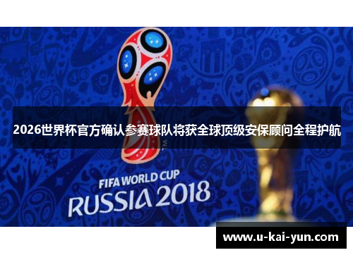2026世界杯官方确认参赛球队将获全球顶级安保顾问全程护航 2026世界杯官方确认参赛球队将获全球顶级安保顾问全程护航