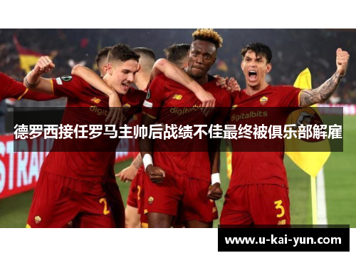 德罗西接任罗马主帅后战绩不佳最终被俱乐部解雇