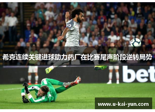 希克连续关键进球助力药厂在比赛尾声阶段逆转局势 希克连续关键进球助力药厂在比赛尾声阶段逆转局势