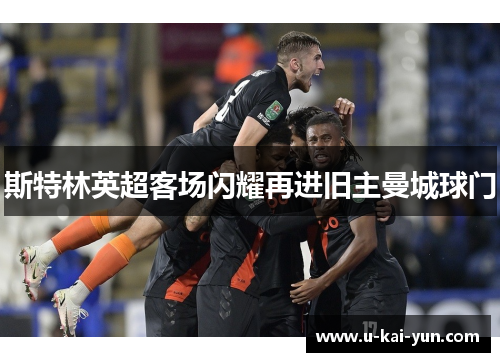 斯特林英超客场闪耀再进旧主曼城球门
