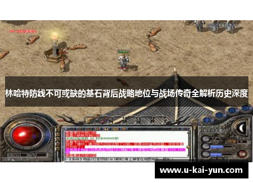 林哈特防线不可或缺的基石背后战略地位与战场传奇全解析历史深度