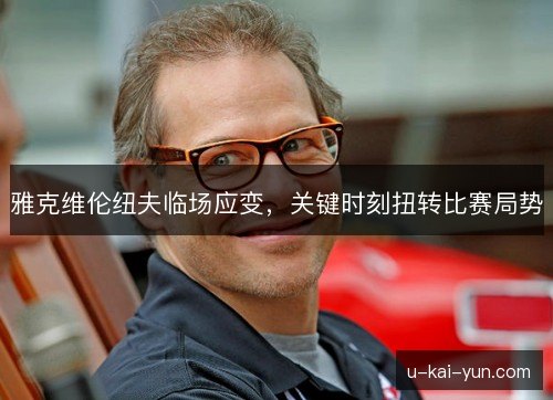 雅克维伦纽夫临场应变,关键时刻扭转比赛局势 雅克维伦纽夫临场应变,关键时刻扭转比赛局势
